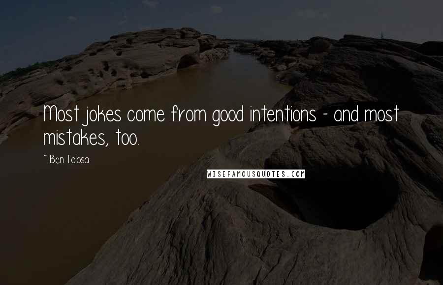 Ben Tolosa Quotes: Most jokes come from good intentions - and most mistakes, too.