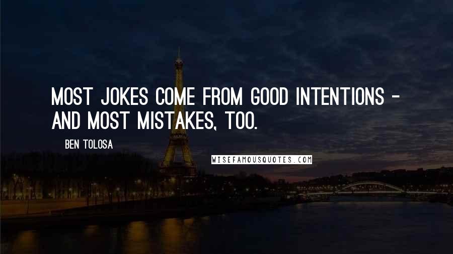 Ben Tolosa Quotes: Most jokes come from good intentions - and most mistakes, too.