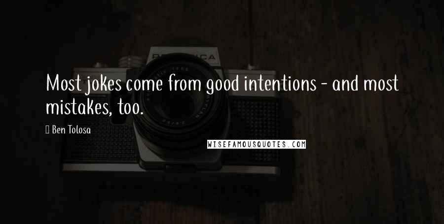 Ben Tolosa Quotes: Most jokes come from good intentions - and most mistakes, too.