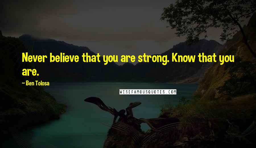 Ben Tolosa Quotes: Never believe that you are strong. Know that you are.