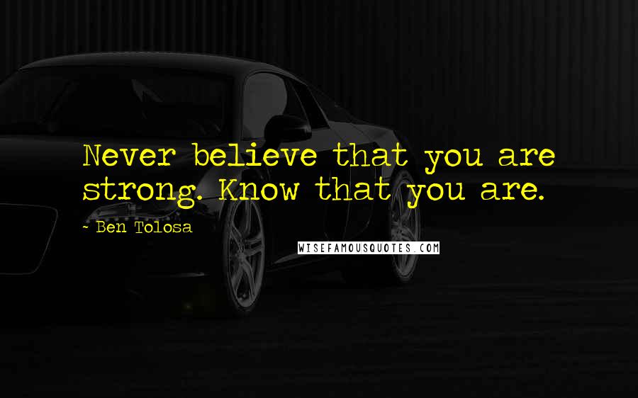 Ben Tolosa Quotes: Never believe that you are strong. Know that you are.