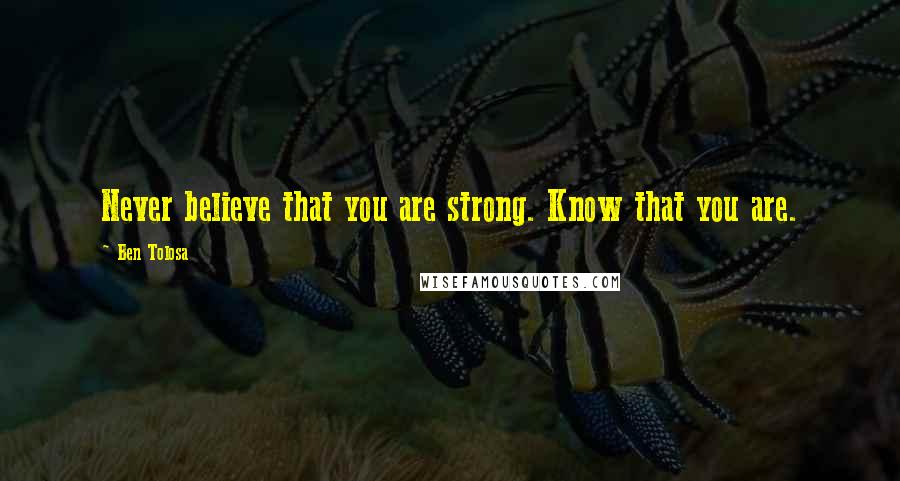 Ben Tolosa Quotes: Never believe that you are strong. Know that you are.