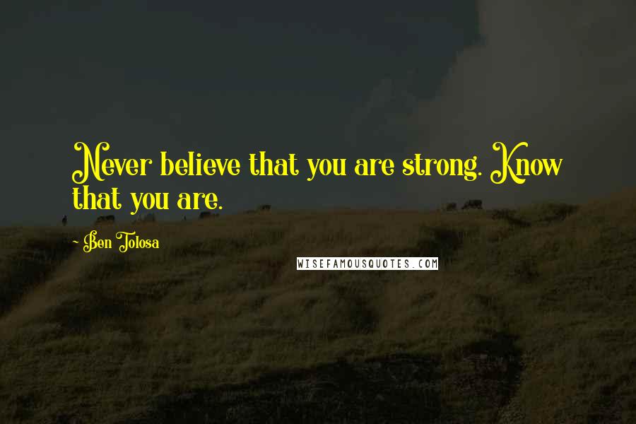 Ben Tolosa Quotes: Never believe that you are strong. Know that you are.