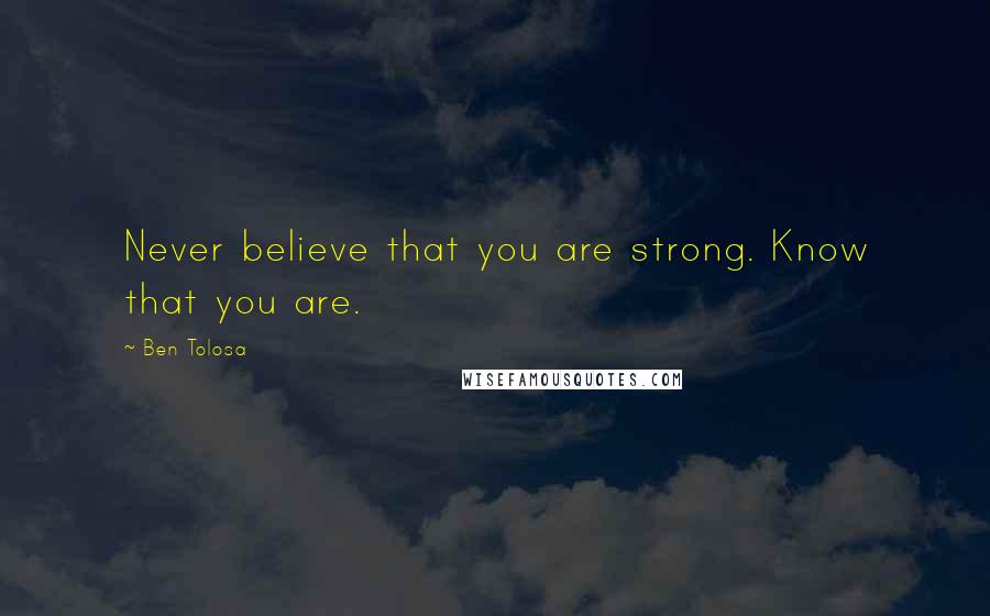 Ben Tolosa Quotes: Never believe that you are strong. Know that you are.