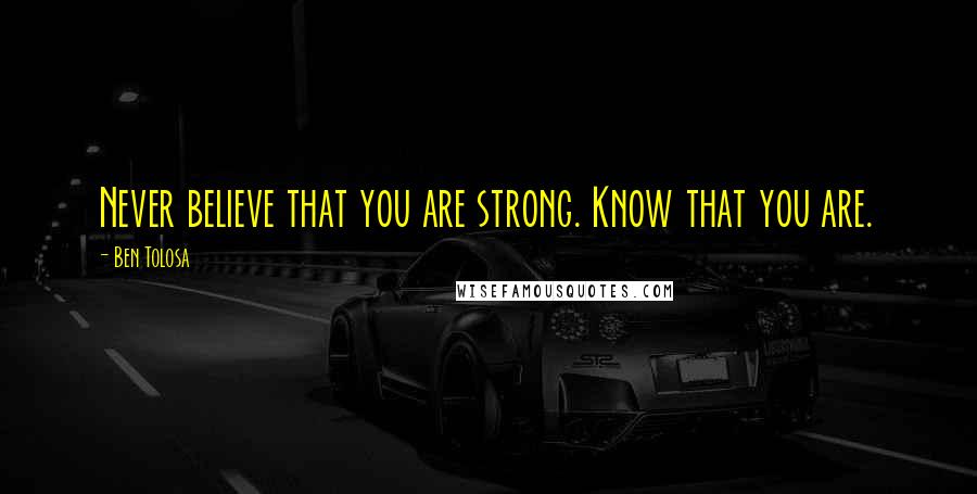 Ben Tolosa Quotes: Never believe that you are strong. Know that you are.