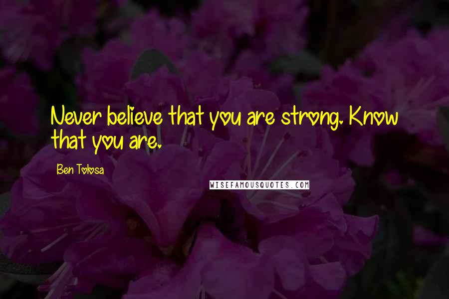 Ben Tolosa Quotes: Never believe that you are strong. Know that you are.