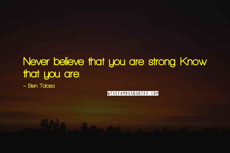 Ben Tolosa Quotes: Never believe that you are strong. Know that you are.