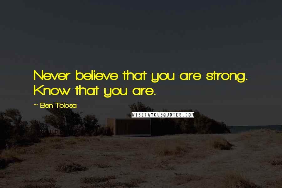 Ben Tolosa Quotes: Never believe that you are strong. Know that you are.