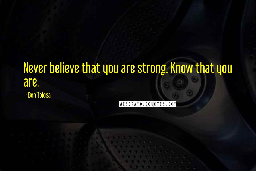 Ben Tolosa Quotes: Never believe that you are strong. Know that you are.