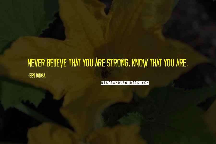 Ben Tolosa Quotes: Never believe that you are strong. Know that you are.