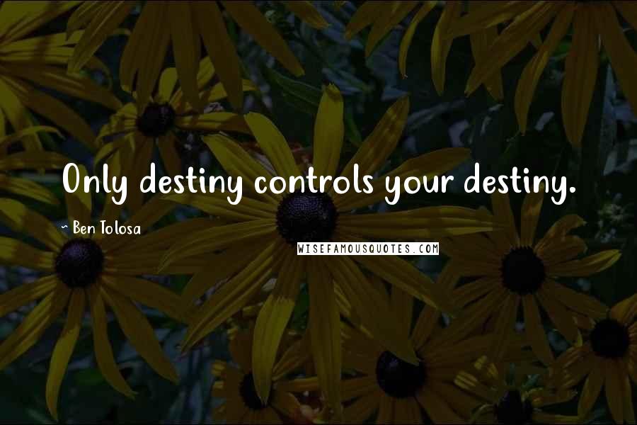 Ben Tolosa Quotes: Only destiny controls your destiny.