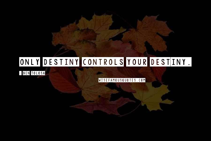 Ben Tolosa Quotes: Only destiny controls your destiny.