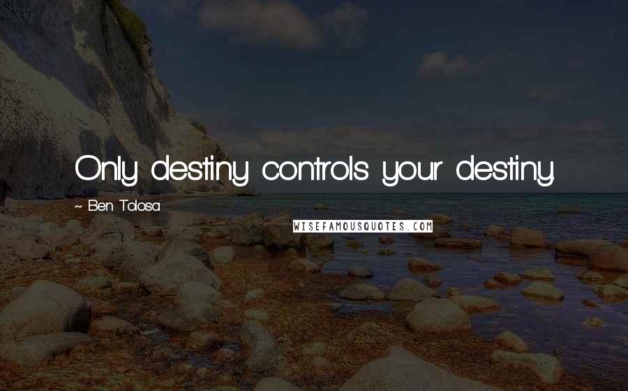 Ben Tolosa Quotes: Only destiny controls your destiny.