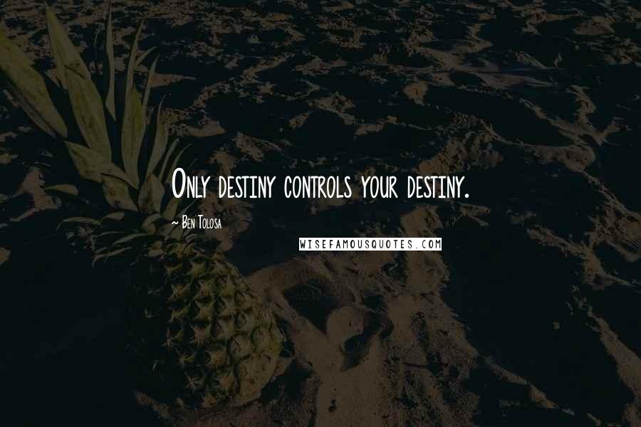 Ben Tolosa Quotes: Only destiny controls your destiny.