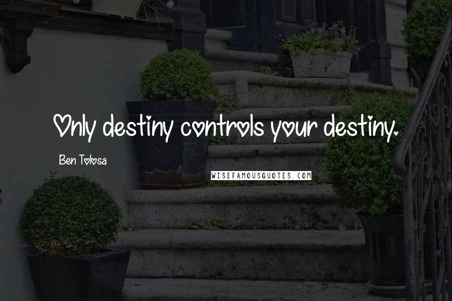 Ben Tolosa Quotes: Only destiny controls your destiny.
