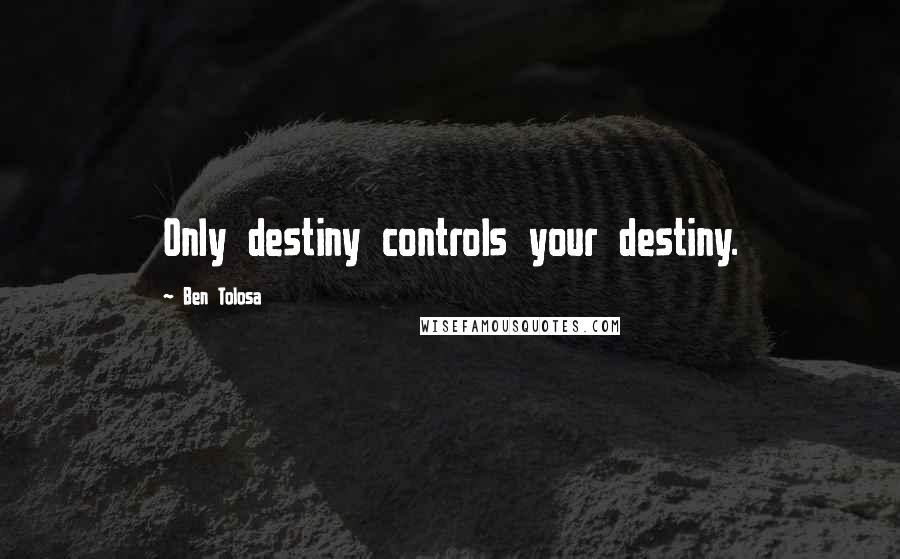 Ben Tolosa Quotes: Only destiny controls your destiny.