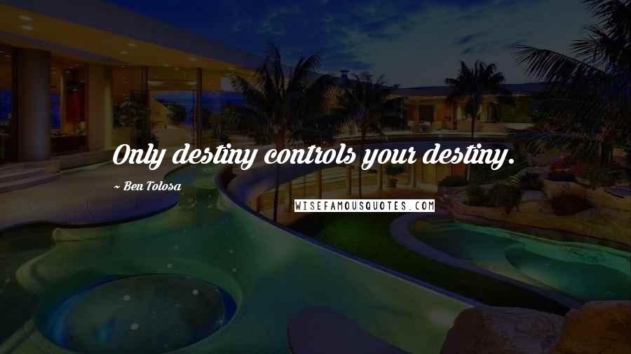 Ben Tolosa Quotes: Only destiny controls your destiny.