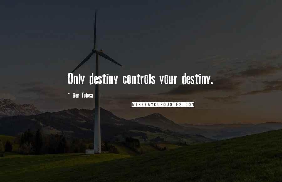 Ben Tolosa Quotes: Only destiny controls your destiny.