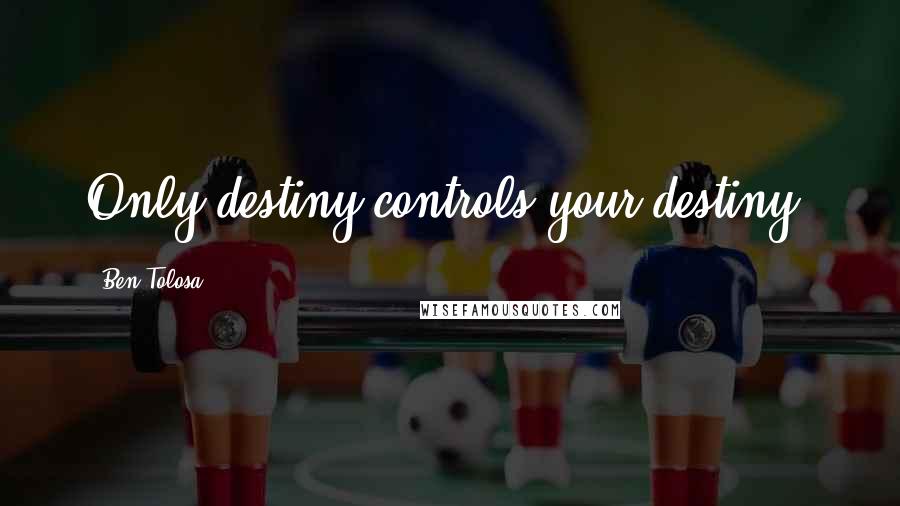 Ben Tolosa Quotes: Only destiny controls your destiny.