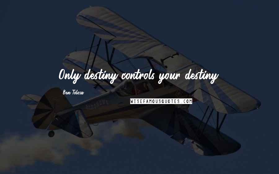 Ben Tolosa Quotes: Only destiny controls your destiny.