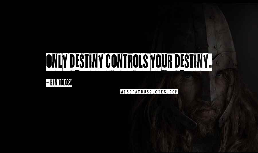 Ben Tolosa Quotes: Only destiny controls your destiny.