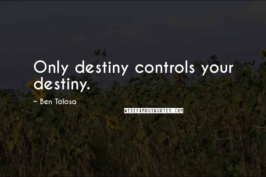 Ben Tolosa Quotes: Only destiny controls your destiny.