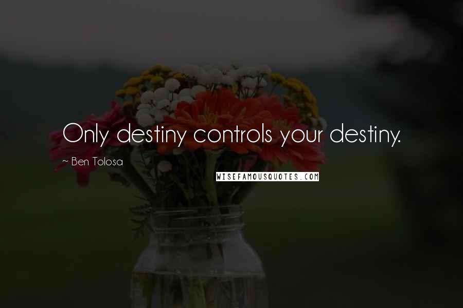 Ben Tolosa Quotes: Only destiny controls your destiny.