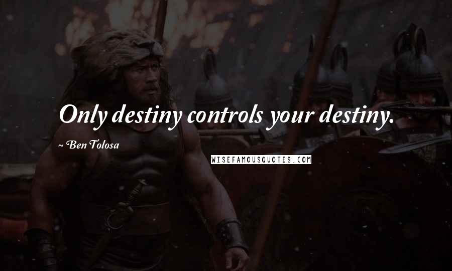 Ben Tolosa Quotes: Only destiny controls your destiny.