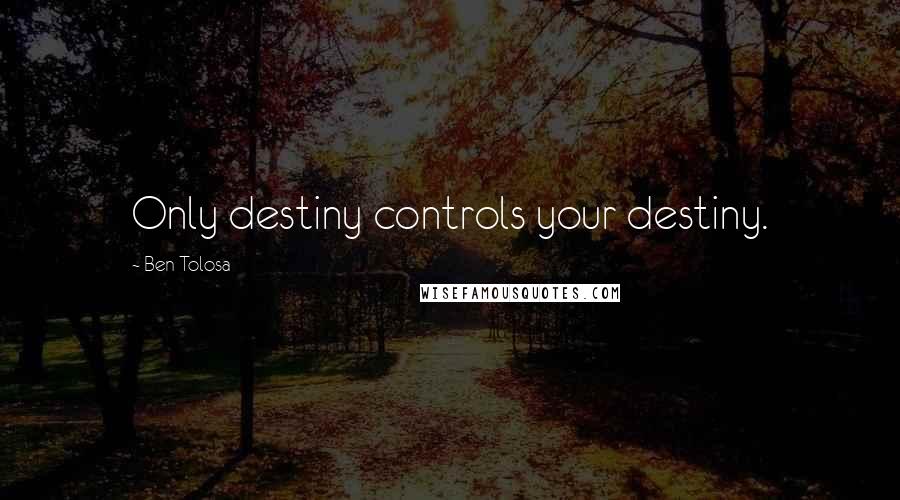 Ben Tolosa Quotes: Only destiny controls your destiny.