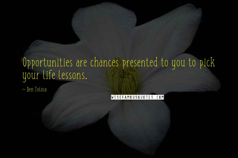 Ben Tolosa Quotes: Opportunities are chances presented to you to pick your life lessons.