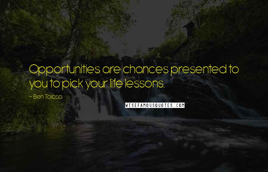 Ben Tolosa Quotes: Opportunities are chances presented to you to pick your life lessons.