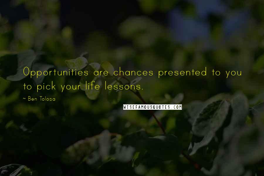 Ben Tolosa Quotes: Opportunities are chances presented to you to pick your life lessons.