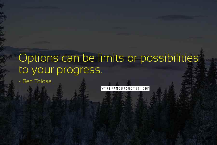 Ben Tolosa Quotes: Options can be limits or possibilities to your progress.