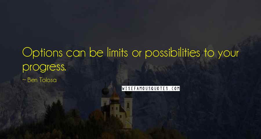Ben Tolosa Quotes: Options can be limits or possibilities to your progress.