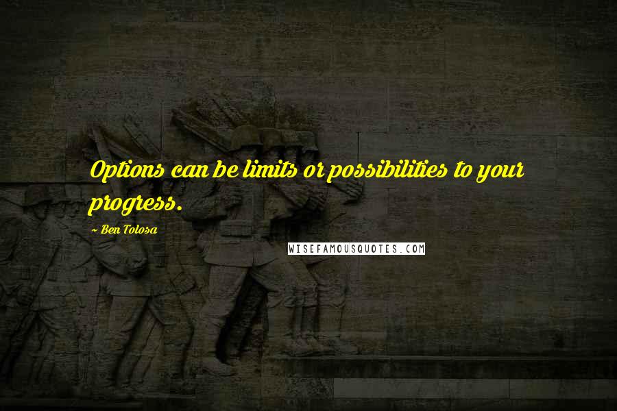 Ben Tolosa Quotes: Options can be limits or possibilities to your progress.