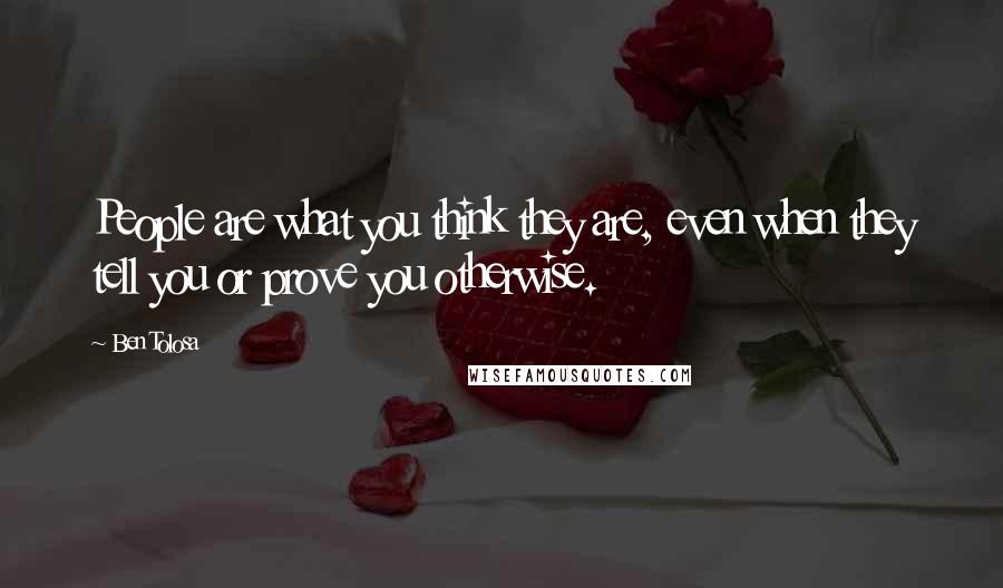Ben Tolosa Quotes: People are what you think they are, even when they tell you or prove you otherwise.