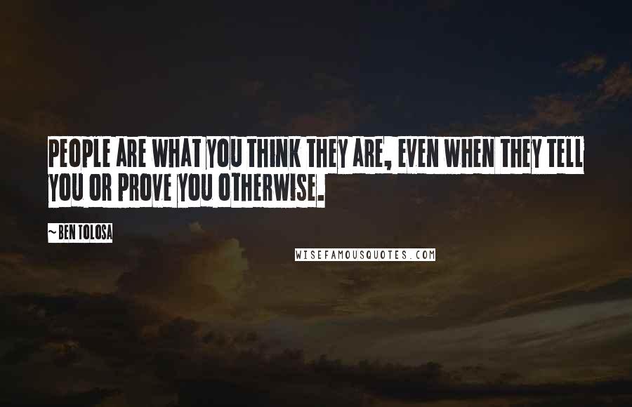Ben Tolosa Quotes: People are what you think they are, even when they tell you or prove you otherwise.