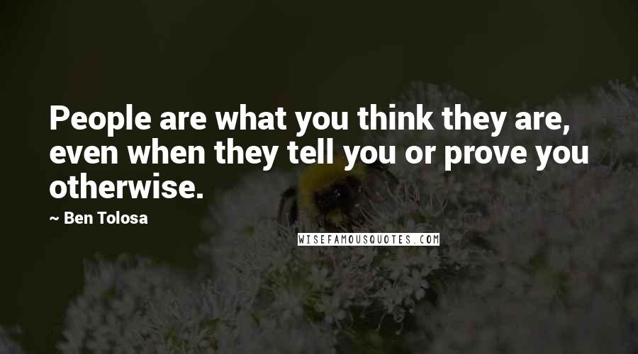 Ben Tolosa Quotes: People are what you think they are, even when they tell you or prove you otherwise.