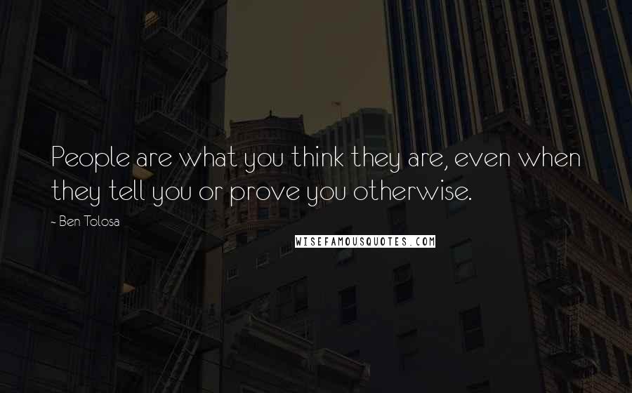 Ben Tolosa Quotes: People are what you think they are, even when they tell you or prove you otherwise.
