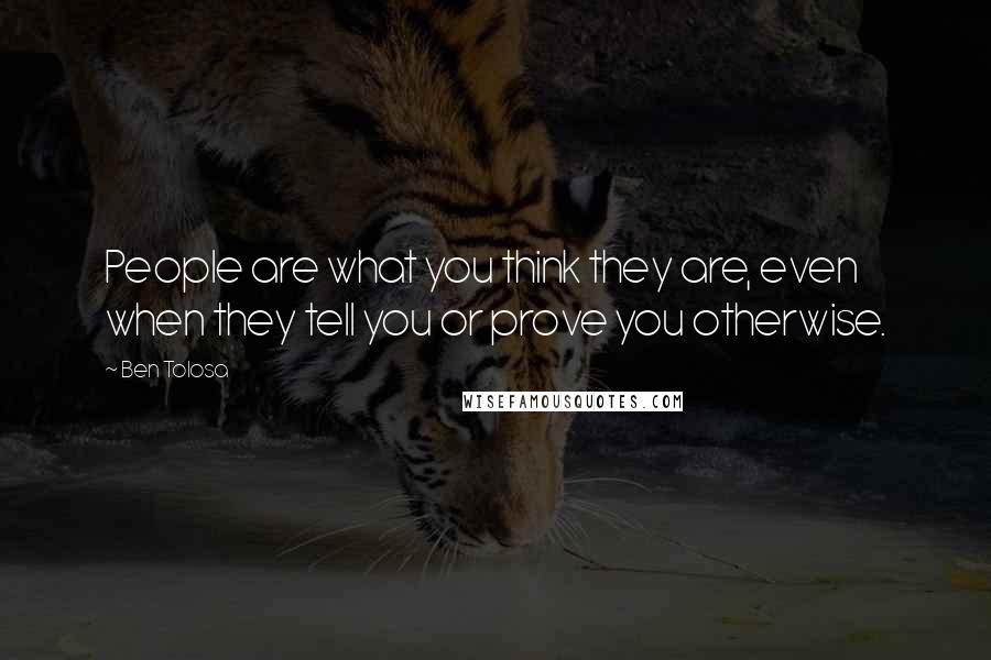 Ben Tolosa Quotes: People are what you think they are, even when they tell you or prove you otherwise.