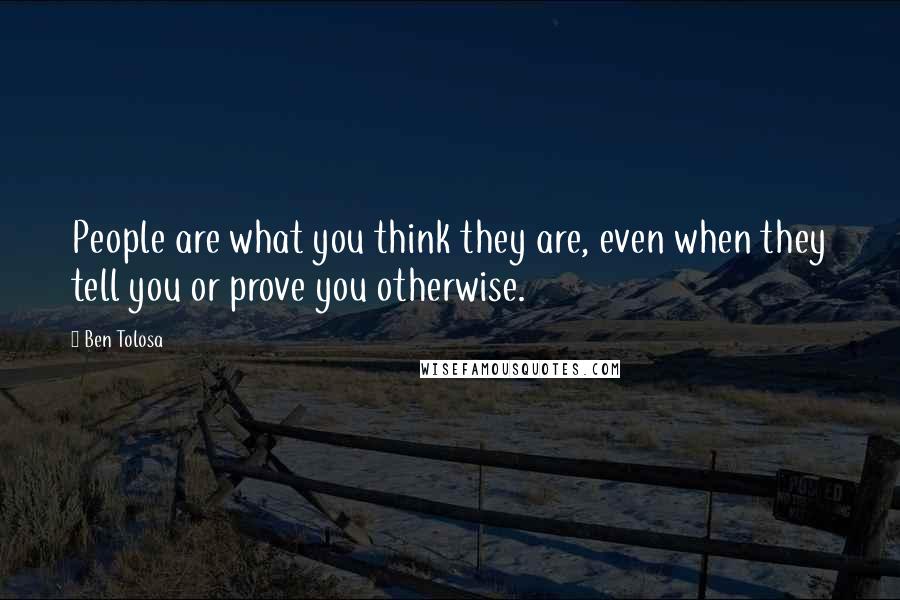 Ben Tolosa Quotes: People are what you think they are, even when they tell you or prove you otherwise.