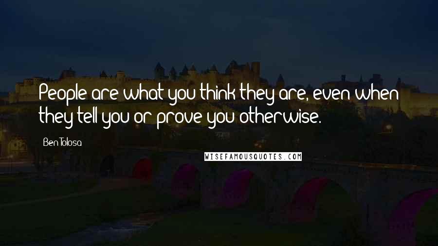 Ben Tolosa Quotes: People are what you think they are, even when they tell you or prove you otherwise.