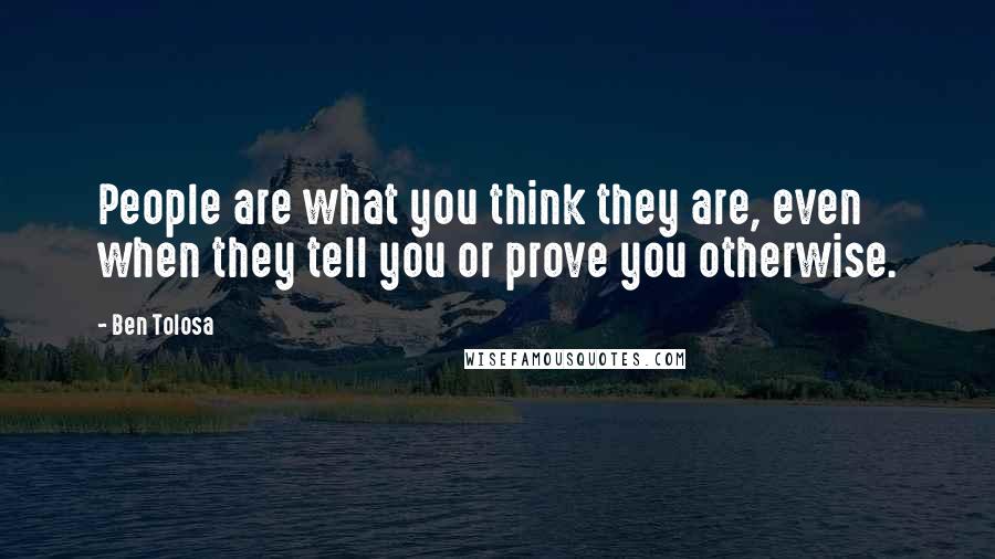 Ben Tolosa Quotes: People are what you think they are, even when they tell you or prove you otherwise.
