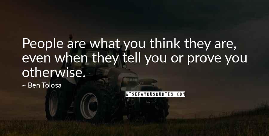 Ben Tolosa Quotes: People are what you think they are, even when they tell you or prove you otherwise.