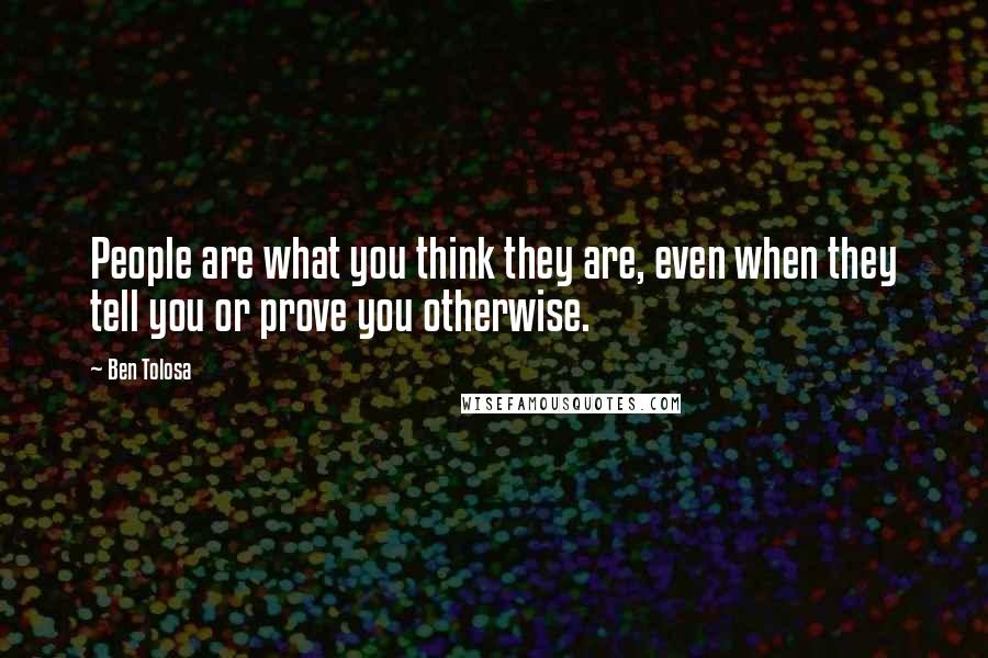 Ben Tolosa Quotes: People are what you think they are, even when they tell you or prove you otherwise.