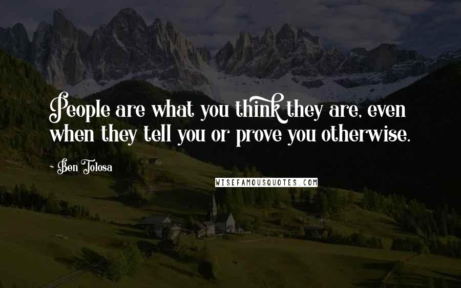 Ben Tolosa Quotes: People are what you think they are, even when they tell you or prove you otherwise.