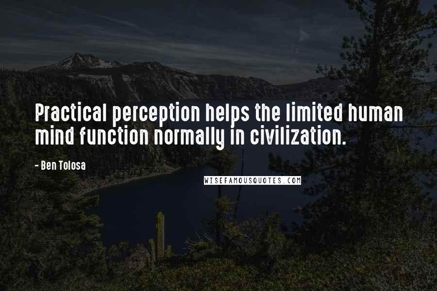 Ben Tolosa Quotes: Practical perception helps the limited human mind function normally in civilization.