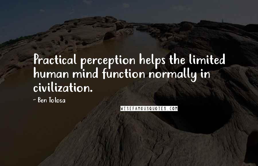 Ben Tolosa Quotes: Practical perception helps the limited human mind function normally in civilization.