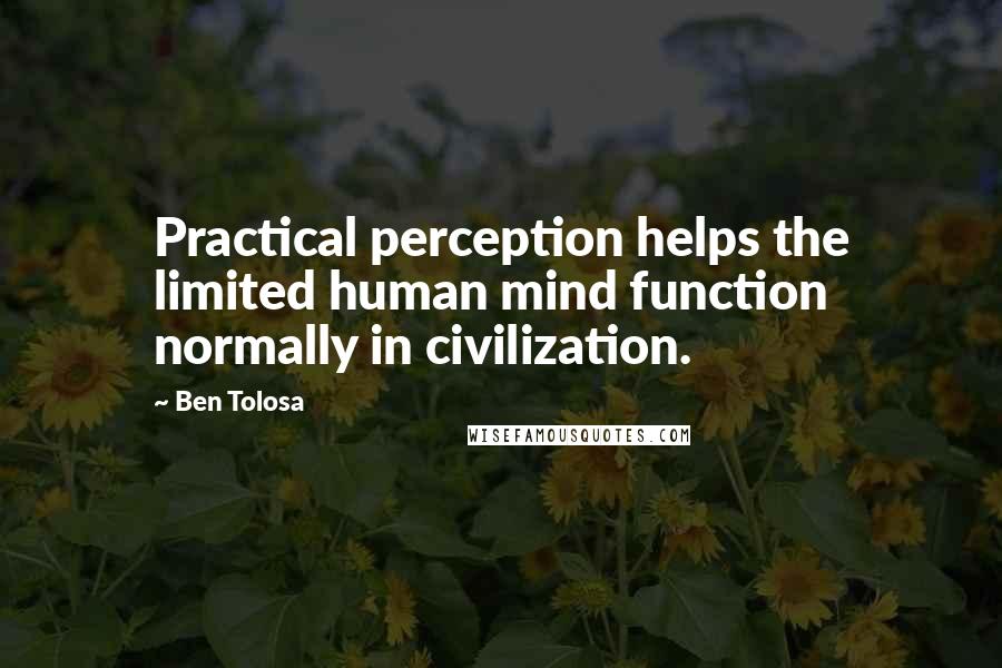 Ben Tolosa Quotes: Practical perception helps the limited human mind function normally in civilization.