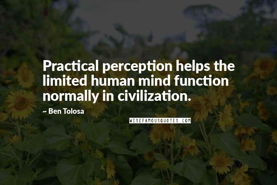 Ben Tolosa Quotes: Practical perception helps the limited human mind function normally in civilization.